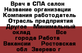 Врач в СПА-салон › Название организации ­ Компания-работодатель › Отрасль предприятия ­ Другое › Минимальный оклад ­ 28 000 - Все города Работа » Вакансии   . Ростовская обл.,Зверево г.